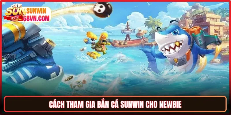Cách tham gia bắn cá Sunwin cho newbie