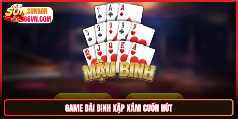 Game bài Binh Xập Xám cuốn hút
