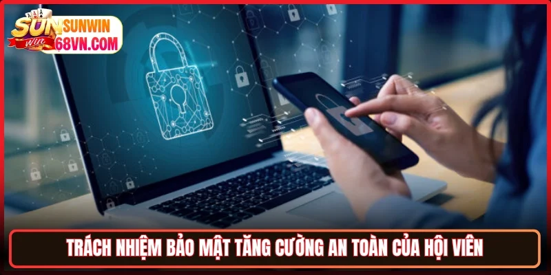 Trách nhiệm bảo mật tăng cường an toàn của hội viên